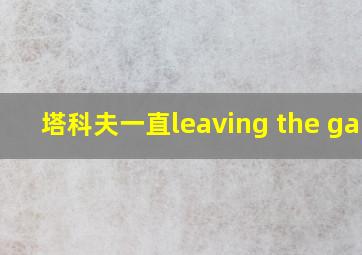 塔科夫一直leaving the game